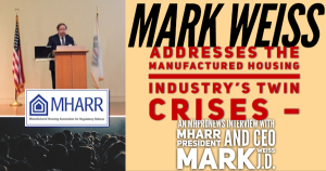 MARK WEISS Addresses the Manufactured Housing Industry’s Twin Crises –an MHProNews Interview With MHARR President and CEO, Mark Weiss, J.D.