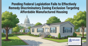 PendingFederalLegislationFailsToEffectivelyRemedyDiscriminatoryZoningExclusionTargetingAffordableManufacturedHousingMHARRManHousingAssocRegulatoryReform